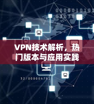 VPN技术解析,热门版本与应用实践 VPN技术解析,热门版本与应用实践