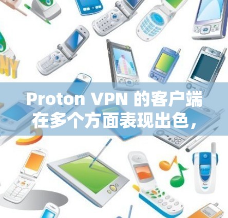 Proton VPN 的客户端在多个方面表现出色,以下是其好用客户端的排行和分析 Proton VPN 的客户端在多个方面表现出色,以下是其好用客户端的排行和分析