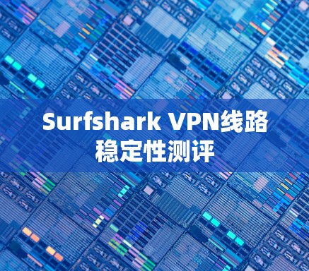 Surfshark VPN线路稳定性测评 Surfshark VPN线路稳定性测评