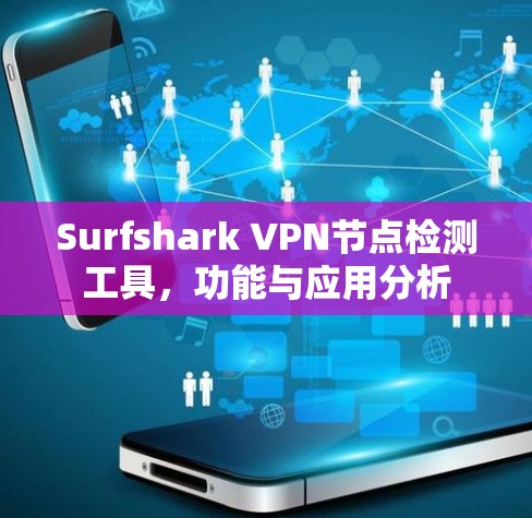 Surfshark VPN节点检测工具,功能与应用分析 Surfshark VPN节点检测工具,功能与应用分析