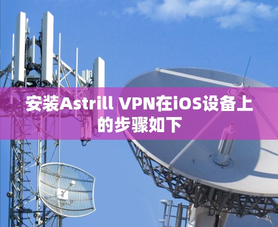 安装Astrill VPN在iOS设备上的步骤如下 安装Astrill VPN在iOS设备上的步骤如下