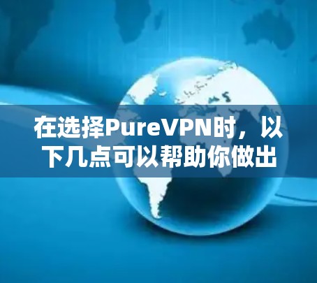 在选择PureVPN时,以下几点可以帮助你做出明智的决定 在选择PureVPN时,以下几点可以帮助你做出明智的决定