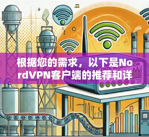 根据您的需求,以下是NordVPN客户端的推荐和详细说明 根据您的需求,以下是NordVPN客户端的推荐和详细说明