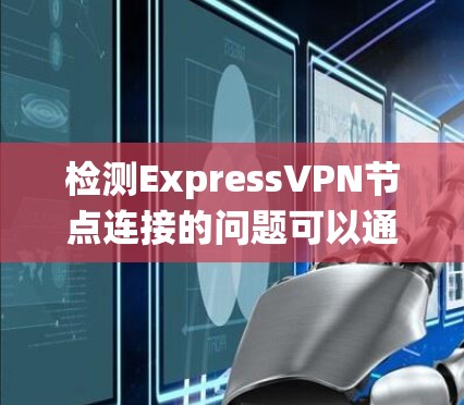 检测ExpressVPN节点连接的问题可以通过以下步骤系统地进行 检测ExpressVPN节点连接的问题可以通过以下步骤系统地进行