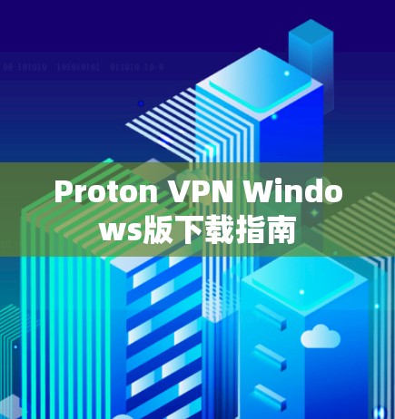 Proton VPN Windows版下载指南 Proton VPN Windows版下载指南