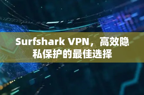 Surfshark VPN,高效隐私保护的最佳选择 Surfshark VPN,高效隐私保护的最佳选择