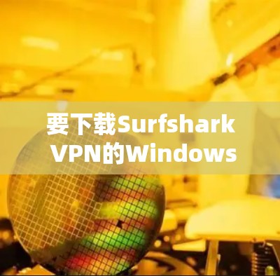 要下载Surfshark VPN的Windows版,可以按照以下步骤进行 要下载Surfshark VPN的Windows版,可以按照以下步骤进行