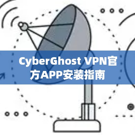 CyberGhost VPN官方APP安装指南 CyberGhost VPN官方APP安装指南
