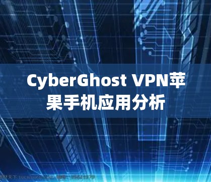 CyberGhost VPN苹果手机应用分析 CyberGhost VPN苹果手机应用分析
