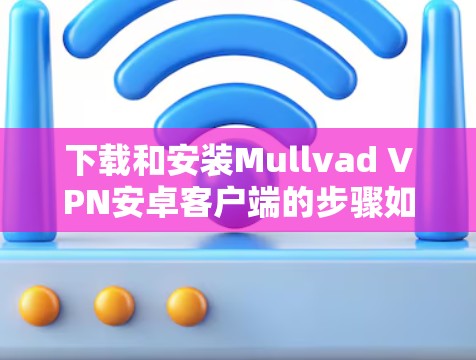 下载和安装Mullvad VPN安卓客户端的步骤如下 下载和安装Mullvad VPN安卓客户端的步骤如下