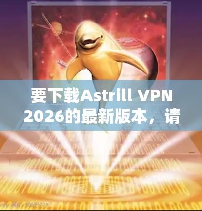 要下载Astrill VPN2026的最新版本,请按照以下步骤操作 要下载Astrill VPN2026的最新版本,请按照以下步骤操作