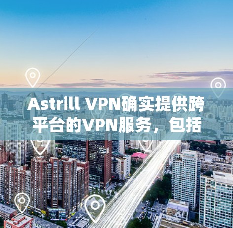Astrill VPN确实提供跨平台的VPN服务,包括Windows、Android、iOS等系统。以下是安装Astrill VPN在苹果手机上的步骤 Astrill VPN确实提供跨平台的VPN服务,包括Windows、Android、iOS等系统。以下是安装Astrill VPN在苹果手机上的步骤
