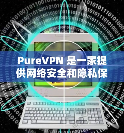PureVPN 是一家提供网络安全和隐私保护服务的公司,主要通过提供虚拟专用网络(VPN)服务,帮助用户保护个人隐私、防止网络监控和安全威胁。以下是一些关于 PureVPN 的信息和特点 PureVPN 是一家提供网络安全和隐私保护服务的公司,主要通过提供虚拟专用网络(VPN)服务,帮助用户保护个人隐私、防止网络监控和安全威胁。以下是一些关于 PureVPN 的信息和特点