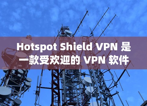 Hotspot Shield VPN 是一款受欢迎的 VPN 软件,尤其是其免费版在全球范围内拥有大量用户。以下是对其稳定连接能力的详细分析 Hotspot Shield VPN 是一款受欢迎的 VPN 软件,尤其是其免费版在全球范围内拥有大量用户。以下是对其稳定连接能力的详细分析