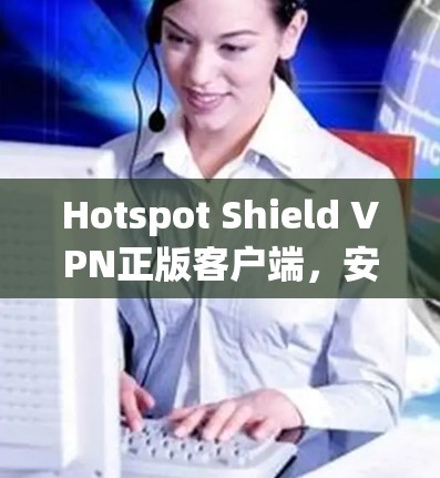 Hotspot Shield VPN正版客户端,安全、快速,值得信赖 Hotspot Shield VPN正版客户端,安全、快速,值得信赖