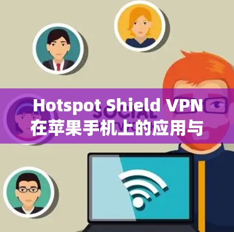 Hotspot Shield VPN在苹果手机上的应用与配置详解 Hotspot Shield VPN在苹果手机上的应用与配置详解