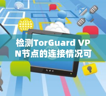 检测TorGuard VPN节点的连接情况可以通过以下几种方法进行 检测TorGuard VPN节点的连接情况可以通过以下几种方法进行