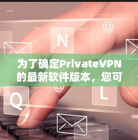为了确定PrivateVPN的最新软件版本,您可以按照以下步骤进行 为了确定PrivateVPN的最新软件版本,您可以按照以下步骤进行