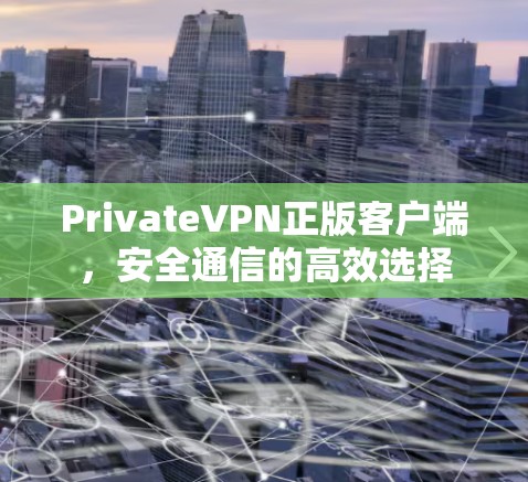 PrivateVPN正版客户端,安全通信的高效选择 PrivateVPN正版客户端,安全通信的高效选择