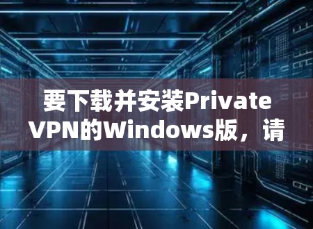 要下载并安装PrivateVPN的Windows版,请按照以下步骤操作 要下载并安装PrivateVPN的Windows版,请按照以下步骤操作