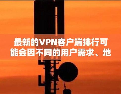最新的VPN客户端排行可能会因不同的用户需求、地区限制以及测试方法而有所不同。以下是一些常见的VPN客户端及其特点,但请注意,这些排名可能会随着时间推移而变化 最新的VPN客户端排行可能会因不同的用户需求、地区限制以及测试方法而有所不同。以下是一些常见的VPN客户端及其特点,但请注意,这些排名可能会随着时间推移而变化