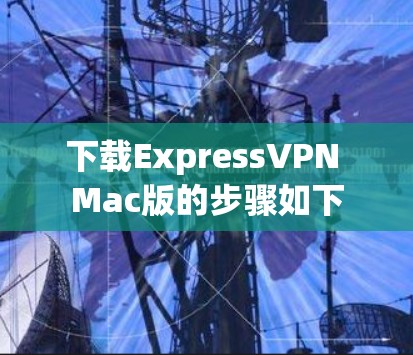下载ExpressVPN Mac版的步骤如下 下载ExpressVPN Mac版的步骤如下