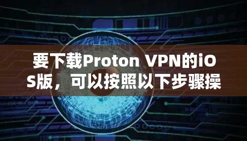 要下载Proton VPN的iOS版,可以按照以下步骤操作 要下载Proton VPN的iOS版,可以按照以下步骤操作