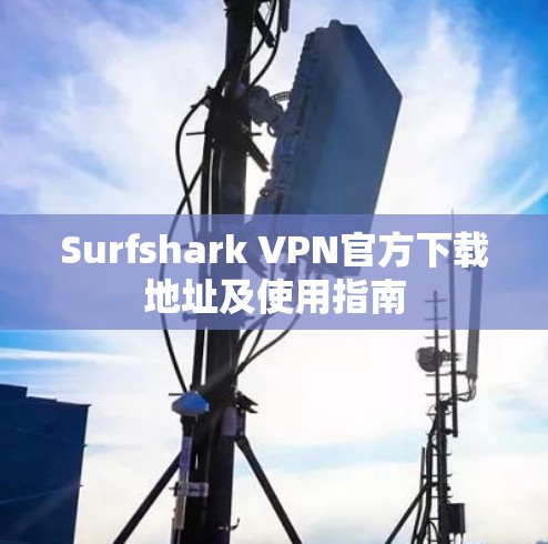 Surfshark VPN官方下载地址及使用指南 Surfshark VPN官方下载地址及使用指南