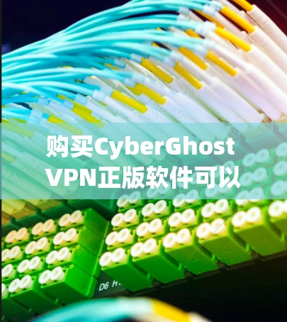 购买CyberGhost VPN正版软件可以按照以下步骤进行 购买CyberGhost VPN正版软件可以按照以下步骤进行