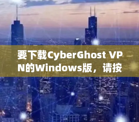 要下载CyberGhost VPN的Windows版,请按照以下步骤操作 要下载CyberGhost VPN的Windows版,请按照以下步骤操作
