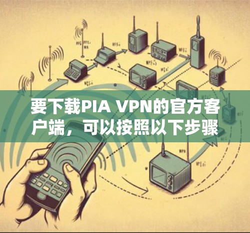 要下载PIA VPN的官方客户端,可以按照以下步骤操作 要下载PIA VPN的官方客户端,可以按照以下步骤操作