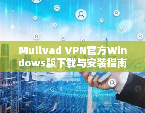 Mullvad VPN官方Windows版下载与安装指南 Mullvad VPN官方Windows版下载与安装指南