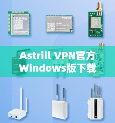 Astrill VPN官方Windows版下载指南 Astrill VPN官方Windows版下载指南