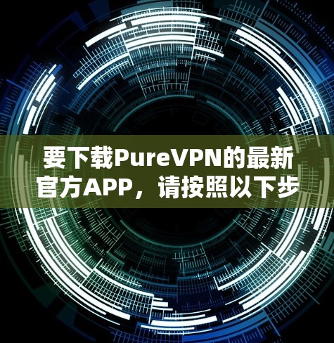 要下载PureVPN的最新官方APP,请按照以下步骤操作 要下载PureVPN的最新官方APP,请按照以下步骤操作