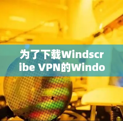 为了下载Windscribe VPN的Windows版,请按照以下步骤操作 为了下载Windscribe VPN的Windows版,请按照以下步骤操作