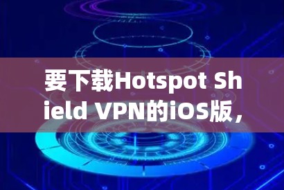 要下载Hotspot Shield VPN的iOS版,请按照以下步骤操作 要下载Hotspot Shield VPN的iOS版,请按照以下步骤操作