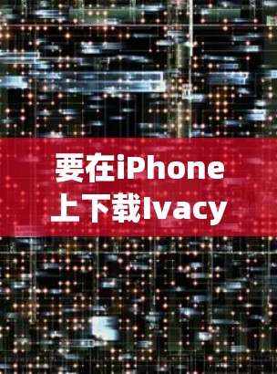要在iPhone上下载Ivacy VPN的官方版本，可以按照以下步骤操作