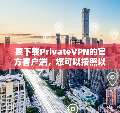 要下载PrivateVPN的官方客户端，您可以按照以下步骤操作