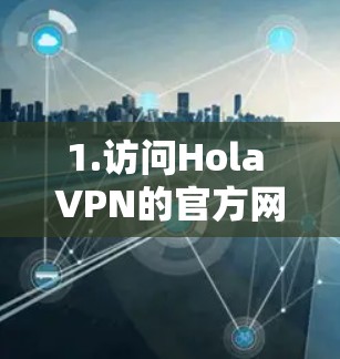 1.访问Hola VPN的官方网站 1.访问Hola VPN的官方网站