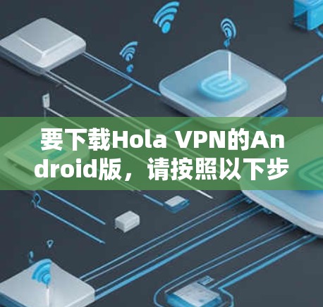 要下载Hola VPN的Android版,请按照以下步骤操作 要下载Hola VPN的Android版,请按照以下步骤操作