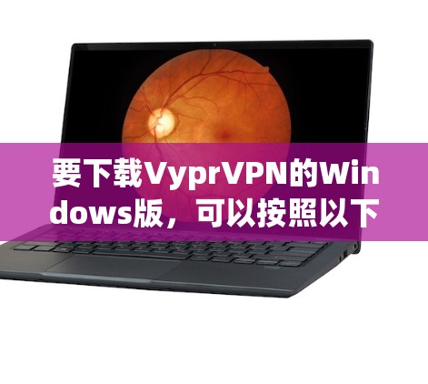 要下载VyprVPN的Windows版，可以按照以下步骤操作
