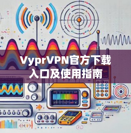 VyprVPN官方下载入口及使用指南 VyprVPN官方下载入口及使用指南