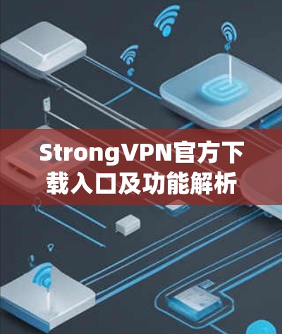 StrongVPN官方下载入口及功能解析 StrongVPN官方下载入口及功能解析