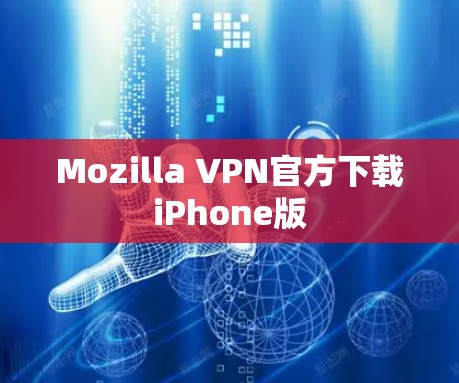 Mozilla VPN官方下载iPhone版 Mozilla VPN官方下载iPhone版