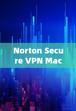 Norton Secure VPN Mac版官方下载指南