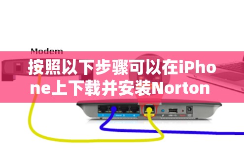 按照以下步骤可以在iPhone上下载并安装Norton Secure VPN 按照以下步骤可以在iPhone上下载并安装Norton Secure VPN