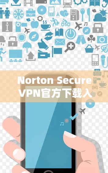 Norton Secure VPN官方下载入口,安全连接世界的必备工具 Norton Secure VPN官方下载入口,安全连接世界的必备工具