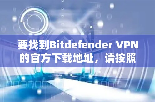 要找到Bitdefender VPN的官方下载地址，请按照以下步骤操作