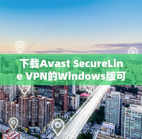 下载Avast SecureLine VPN的Windows版可以按照以下步骤进行 下载Avast SecureLine VPN的Windows版可以按照以下步骤进行