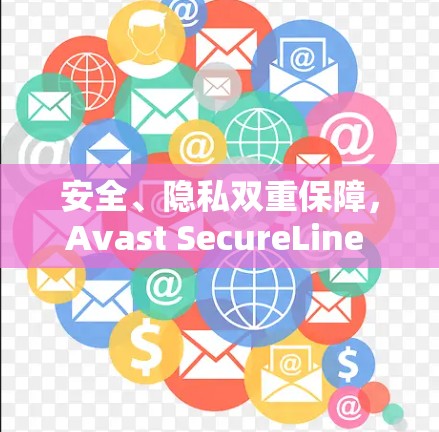 安全、隐私双重保障,Avast SecureLine VPN官方下载Android版指南 安全、隐私双重保障,Avast SecureLine VPN官方下载Android版指南